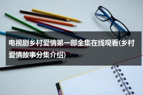 电视剧乡村爱情第一部全集在线观看(乡村爱情故事分集介绍)（乡村爱情12部全集电视剧剧情介绍）-第1张图片-九妖电影