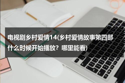 电视剧乡村爱情14(乡村爱情故事第四部什么时候开始播放？哪里能看)（乡村爱情故事第四部叫什么名字）-第1张图片-九妖电影
