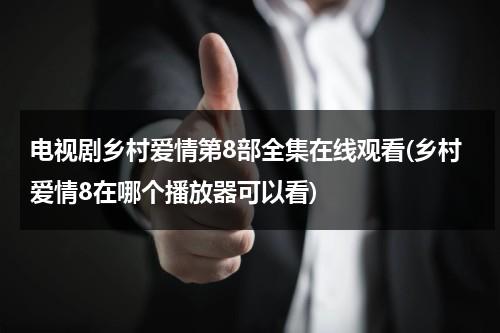 电视剧乡村爱情第8部全集在线观看(乡村爱情8在哪个播放器可以看)（乡村爱情八第57集在线播放）-第1张图片-九妖电影
