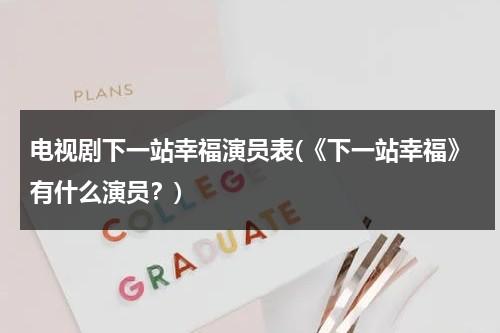 电视剧下一站幸福演员表(《下一站幸福》有什么演员？)（电视剧下一站幸福演员介绍）-第1张图片-九妖电影