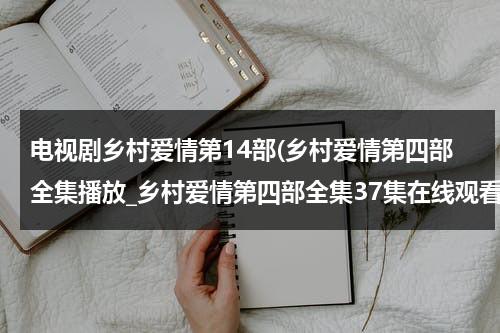 电视剧乡村爱情第14部(乡村爱情第四部全集播放_乡村爱情第四部全集37集在线观看_优酷_QVOD高清下载第四部剧情介绍)（乡村爱情第14部电视剧40集）-第1张图片-九妖电影