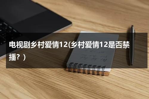 电视剧乡村爱情12(乡村爱情12是否禁播？)（乡村爱情12为什么不更新了）-第1张图片-九妖电影