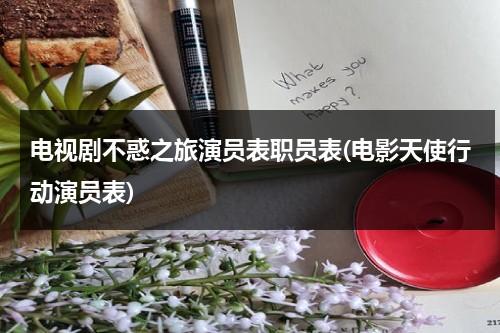 电视剧不惑之旅演员表职员表(电影天使行动演员表)（不惑之徒）-第1张图片-九妖电影