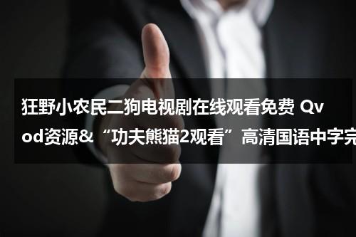 狂野小农民二狗电视剧在线观看免费 Qvod资源&“功夫熊猫2观看”高清国语中字完整版全集《功夫熊猫2》qvod高清在线观看-动画片高清QVOD下载（听小说狂野小农民）-第1张图片-九妖电影
