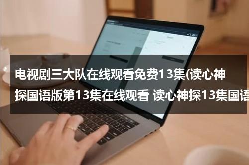 电视剧三大队在线观看免费13集(读心神探国语版第13集在线观看 读心神探13集国语qvod观看 读心神探电视剧全集国语版下载观看)（读心神探第三集凶手）-第1张图片-九妖电影
