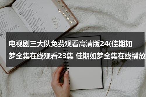 电视剧三大队免费观看高清版24(佳期如梦全集在线观看23集 佳期如梦全集在线播放第24集 佳期如梦第23集and第24集优酷土豆视频观看)（学员三大队）-第1张图片-九妖电影