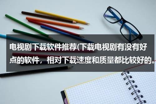 电视剧下载软件推荐(下载电视剧有没有好点的软件，相对下载速度和质量都比较好的。)（下载电视剧最好的软件）-第1张图片-九妖电影