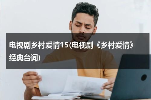 电视剧乡村爱情15(电视剧《乡村爱情》经典台词)（乡村爱情经典桥段）-第1张图片-九妖电影