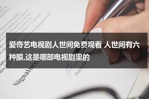 爱奇艺电视剧人世间免费观看 人世间有六种眼,这是哪部电视剧里的（人世间的电视剧免费观看）-第1张图片-九妖电影