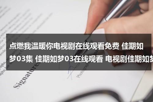 点燃我温暖你电视剧在线观看免费 佳期如梦03集 佳期如梦03在线观看 电视剧佳期如梦04集 电视剧佳期如梦04高清全集观看优酷土豆（点燃我生命的是你全集）-第1张图片-九妖电影