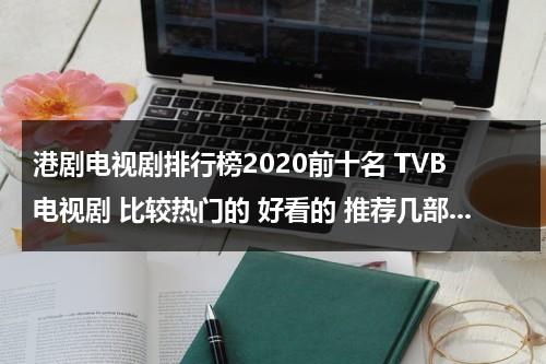 港剧电视剧排行榜2020前十名 TVB电视剧 比较热门的 好看的 推荐几部...（港剧排行榜前十名）-第1张图片-九妖电影