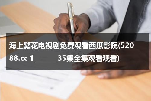 海上繁花电视剧免费观看西瓜影院(52088.cc 1_______35集全集观看观看)（海上繁花全集46集免费观看看剧窝）-第1张图片-九妖电影