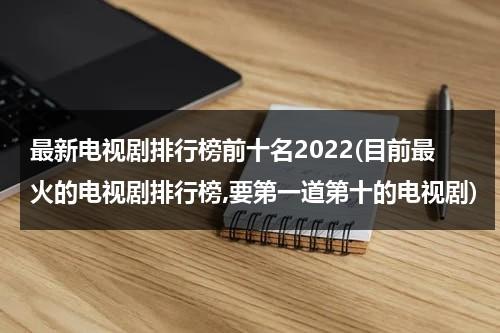 最新电视剧排行榜前十名2022(目前最火的电视剧排行榜,要第一道第十的电视剧)（最新电视剧排榜单）-第1张图片-九妖电影
