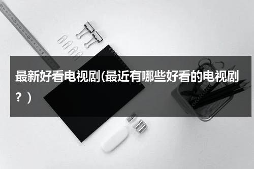最新好看电视剧(最近有哪些好看的电视剧？)（最近好看的十部电视剧）-第1张图片-九妖电影