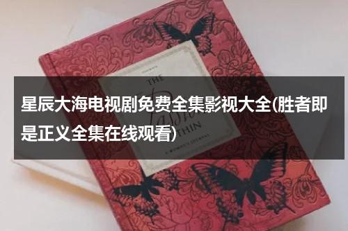 星辰大海电视剧免费全集影视大全(胜者即是正义全集在线观看)（星辰大海免费播放）-第1张图片-九妖电影