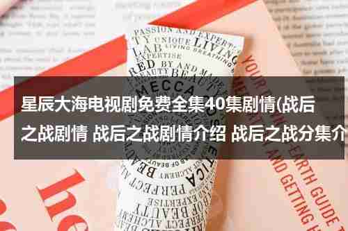 星辰大海电视剧免费全集40集剧情(战后之战剧情 战后之战剧情介绍 战后之战分集介绍30全集(大结局))（星辰大海电视剧24集）-第1张图片-九妖电影