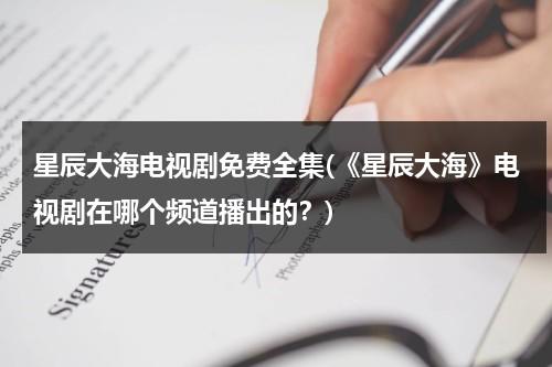 星辰大海电视剧免费全集(《星辰大海》电视剧在哪个频道播出的？)（星辰大海电视剧在什么台播放）-第1张图片-九妖电影