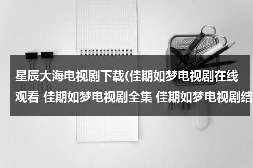 星辰大海电视剧下载(佳期如梦电视剧在线观看 佳期如梦电视剧全集 佳期如梦电视剧结局 佳期如梦电视剧剧情介绍 佳期如梦电视剧下载)（星辰大海电视剧主演）-第1张图片-九妖电影