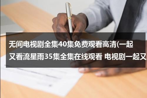 无间电视剧全集40集免费观看高清(一起又看流星雨35集全集在线观看 电视剧一起又看流星雨35集全集完整版 一起又看流星雨35集全集高清下载播放)（无间道1电视剧在线观看）-第1张图片-九妖电影
