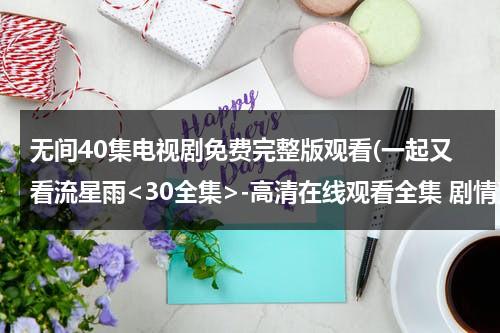无间40集电视剧免费完整版观看(一起又看流星雨-高清在线观看全集 剧情)（无间道电视剧免费全集播放）-第1张图片-九妖电影