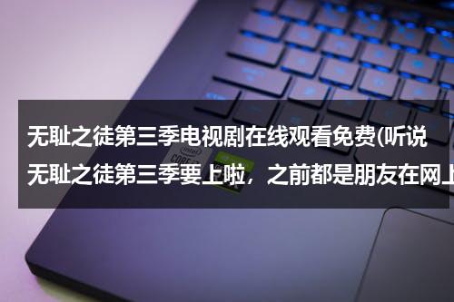 无耻之徒第三季电视剧在线观看免费(听说无耻之徒第三季要上啦，之前都是朋友在网上下的，谁知道哪有在线看的吗？看了前两季喜欢得不得，谢谢)（无耻之徒第三季电视剧在线观看免费高清字幕）-第1张图片-九妖电影