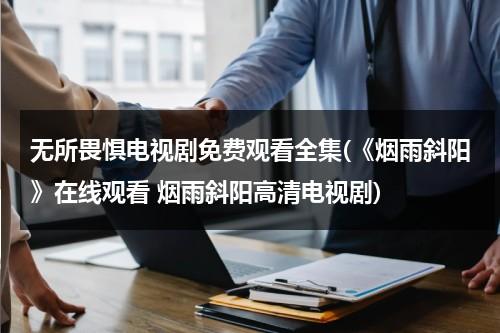 无所畏惧电视剧免费观看全集(《烟雨斜阳》在线观看 烟雨斜阳高清电视剧)（永不放弃到底意味着什么）-第1张图片-九妖电影