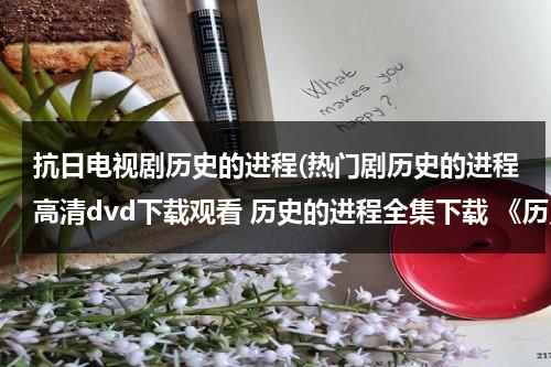 抗日电视剧历史的进程(热门剧历史的进程高清dvd下载观看 历史的进程全集下载 《历史的进程》电视剧播放)（历史的进程剧情分集介绍）-第1张图片-九妖电影