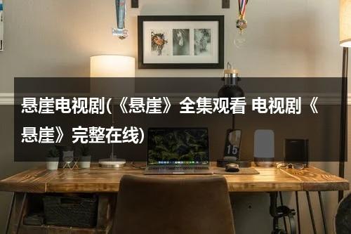 悬崖电视剧(《悬崖》全集观看 电视剧《悬崖》完整在线)（悬崖电视剧全集40集剧情）-第1张图片-九妖电影