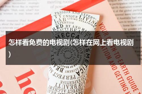 怎样看免费的电视剧(怎样在网上看电视剧)（如何能看免费的电视剧）-第1张图片-九妖电影