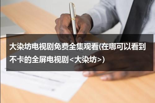 大染坊电视剧免费全集观看(在哪可以看到不卡的全屏电视剧)（大染坊第11集电视剧在线观看）-第1张图片-九妖电影