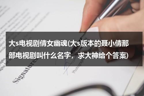 大s电视剧倩女幽魂(大s版本的聂小倩那部电视剧叫什么名字，求大神给个答案)（大s聂远版倩女幽魂）-第1张图片-九妖电影