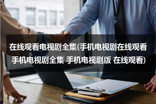 在线观看电视剧全集(手机电视剧在线观看 手机电视剧全集 手机电视剧版 在线观看)（电视剧在线观看手机2020）-第1张图片-九妖电影
