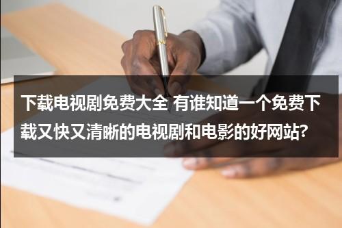 下载电视剧免费大全 有谁知道一个免费下载又快又清晰的电视剧和电影的好网站?（免费下载电视剧哪个网站好）-第1张图片-九妖电影