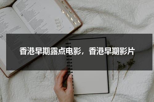 香港早期露点电影，香港早期影片（香港三年级必看十部电影）-第1张图片-九妖电影