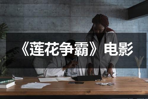 《莲花争霸》电影（莲花争霸10在线观看）-第1张图片-九妖电影