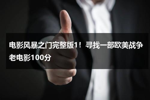 电影风暴之门完整版1！寻找一部欧美战争老电影100分（风暴之门演员表）-第1张图片-九妖电影