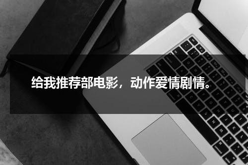 给我推荐部电影，动作爱情剧情。（给我推荐点爱情电影）-第1张图片-九妖电影