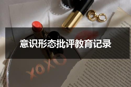 意识形态批评教育记录（意识形态自我批评）-第1张图片-九妖电影