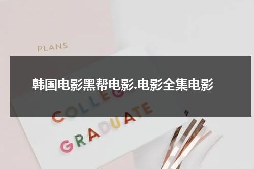 韩国电影黑帮电影.电影全集电影（韩国电影黑帮电影.电影全集电影名字）-第1张图片-九妖电影