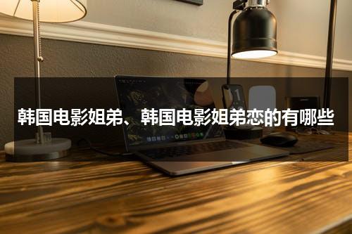 韩国电影姐弟、韩国电影姐弟恋的有哪些（关于姐弟恋的韩国电影）-第1张图片-九妖电影