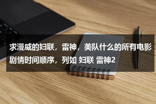 求漫威的妇联，雷神，美队什么的所有电影剧情时间顺序，列如 妇联 雷神2（漫威美队被谁抓走）-第1张图片-九妖电影