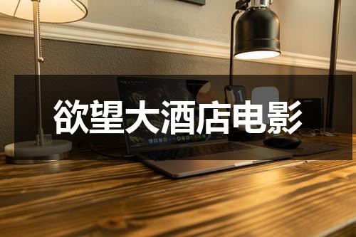 欲望大酒店电影（播放电视连续剧欲望）-第1张图片-九妖电影