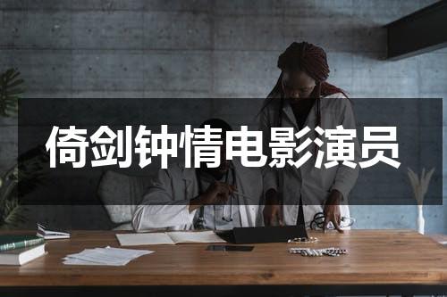 倚剑钟情电影演员（倚剑倾寒）-第1张图片-九妖电影