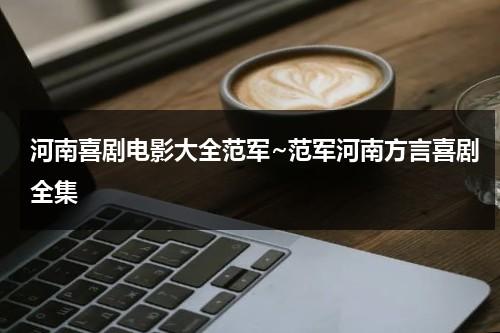河南喜剧电影大全范军~范军河南方言喜剧全集（范军河南方言的电影）-第1张图片-九妖电影
