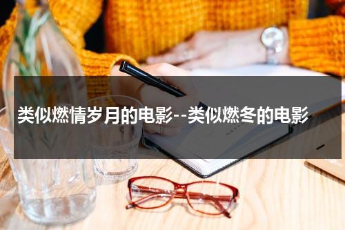 类似燃情岁月的电影--类似燃冬的电影（像激情燃烧的岁月一样的电视剧在线观看）-第1张图片-九妖电影