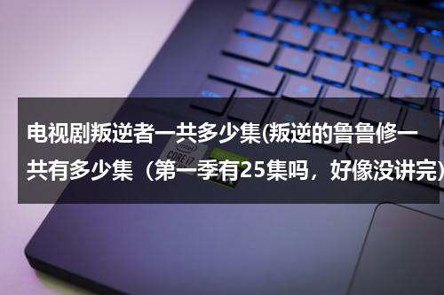 电视剧叛逆者一共多少集(叛逆的鲁鲁修一共有多少集（第一季有25集吗，好像没讲完）)（叛逆的鲁鲁修第一季有多少集）-第1张图片-九妖电影
