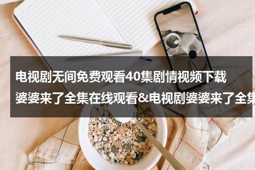 电视剧无间免费观看40集剧情视频下载 婆婆来了全集在线观看&电视剧婆婆来了全集下载&婆婆来了高清视频优酷播放&婆婆来了分集剧情介绍（电视剧:无间）-第1张图片-九妖电影