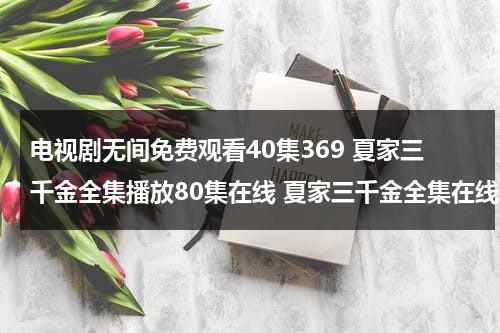 电视剧无间免费观看40集369 夏家三千金全集播放80集在线 夏家三千金全集在线观看1-80集 夏家三千金全集下载（无间电视剧免费完整版）-第1张图片-九妖电影
