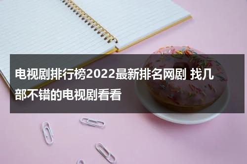 电视剧排行榜2022最新排名网剧 找几部不错的电视剧看看（网剧排行榜好看的有哪些）-第1张图片-九妖电影
