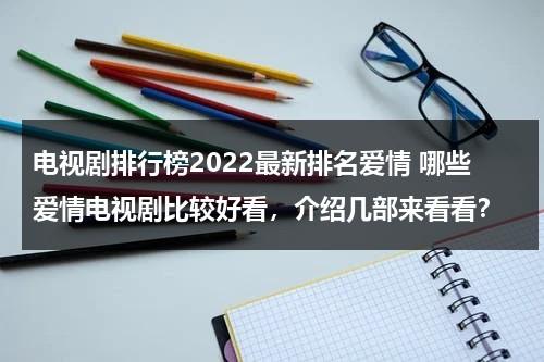 电视剧排行榜2022最新排名爱情 哪些爱情电视剧比较好看，介绍几部来看看？（日本爱情电视剧哪个最好看）-第1张图片-九妖电影
